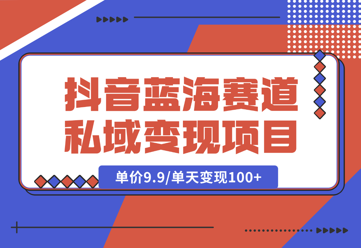 【2024.12.27】抖音蓝海小赛道私域变现项目，单价9.9/单天变现100+，实操玩法分享给你-小鱼项目网