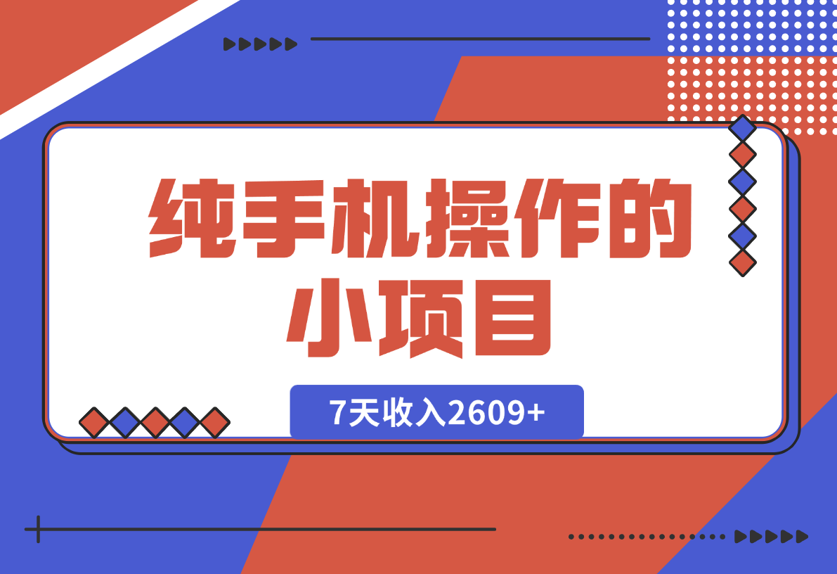 【2024.12.27】纯手机操作的小项目，有手就能做，7天收入2609+实操教程【揭秘】-小鱼项目网