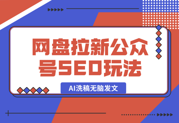 【推荐】网盘拉新：公众号SEO玩法，通过AI洗稿无脑发文，小白也能轻松玩！-小鱼项目网