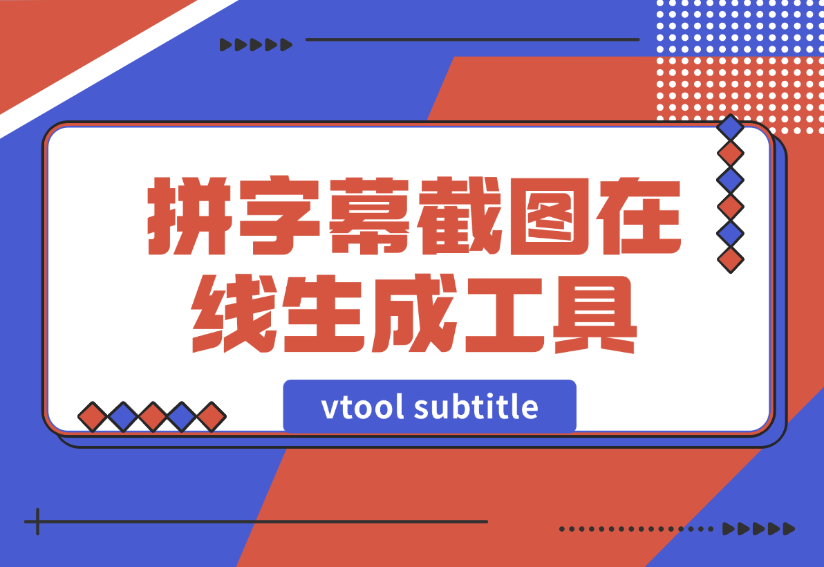 【2024.12.30】vtool subtitle拼字幕截图在线生成工具-小鱼项目网