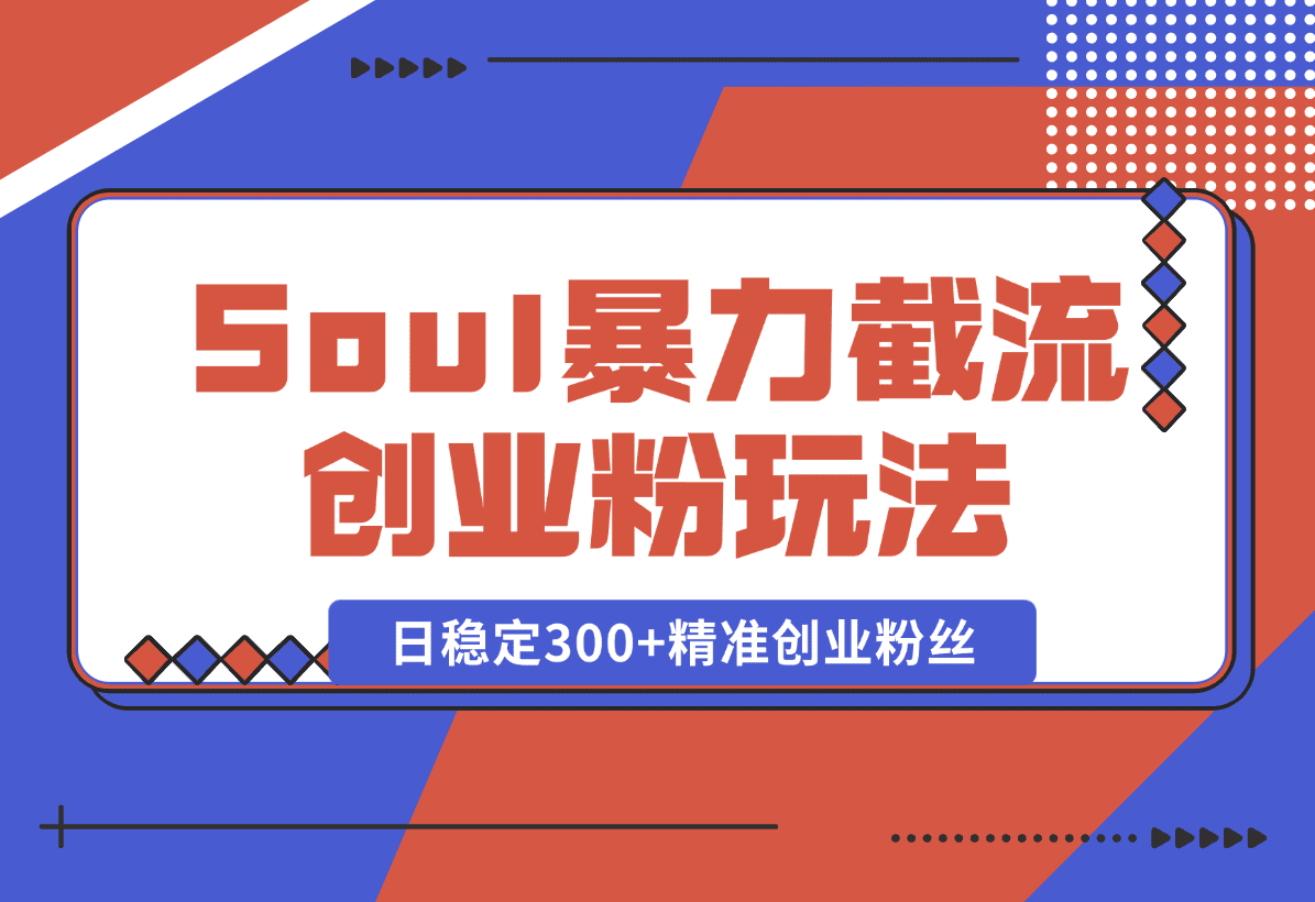 【2025.1.7】Soul暴力截流创业粉玩法，当天注册当天进流量，日稳定300+精准创业粉丝-小鱼项目网