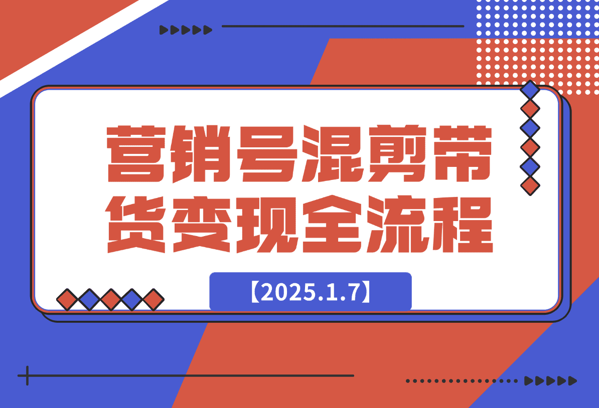 【2025.1.7】营销号混剪带货，从内容创作到流量变现的全流程-小鱼项目网