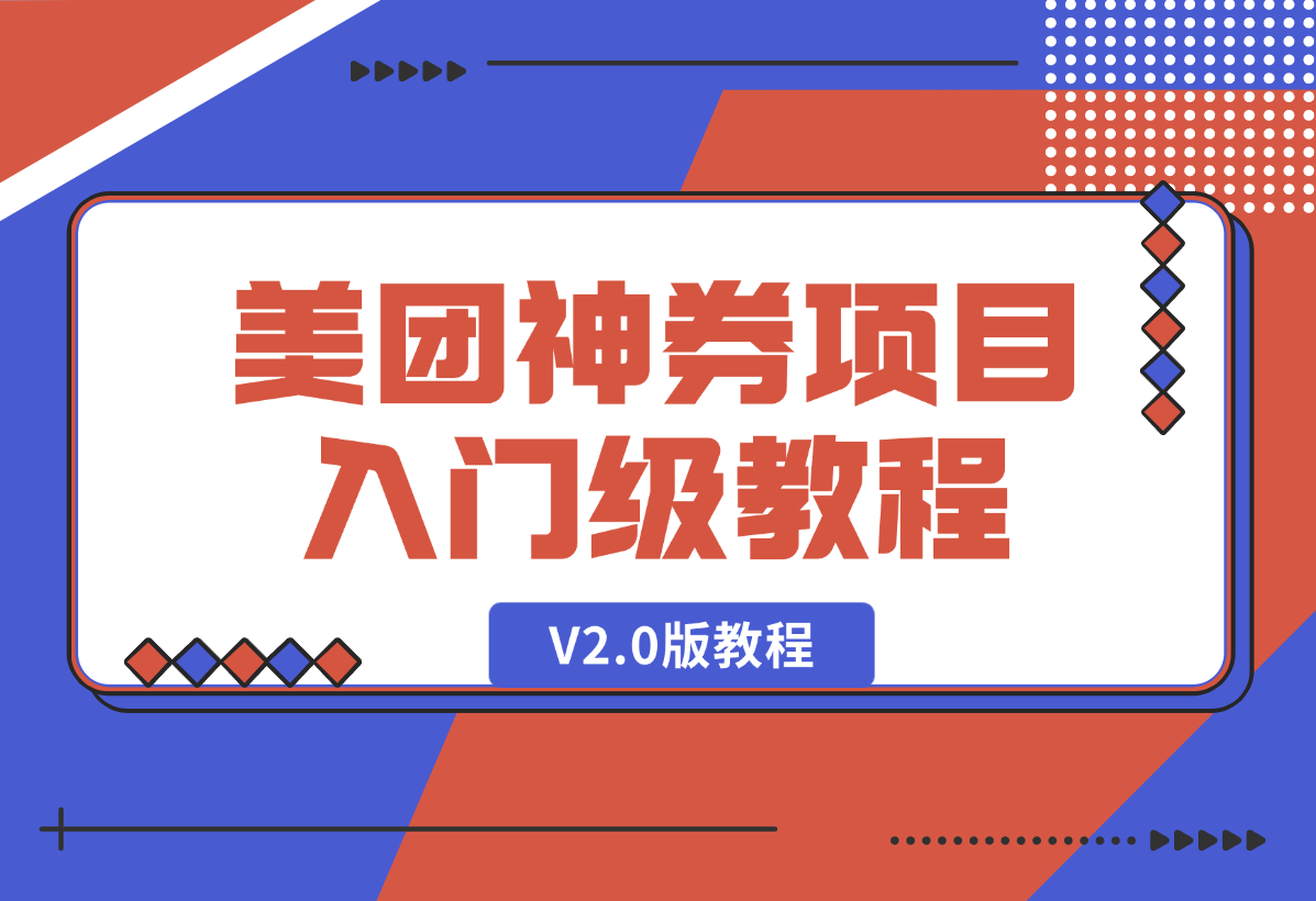 【2025.1.9】美团神券项目 入门级教程，外卖券膨胀推广项目 V2.0版教程-小鱼项目网