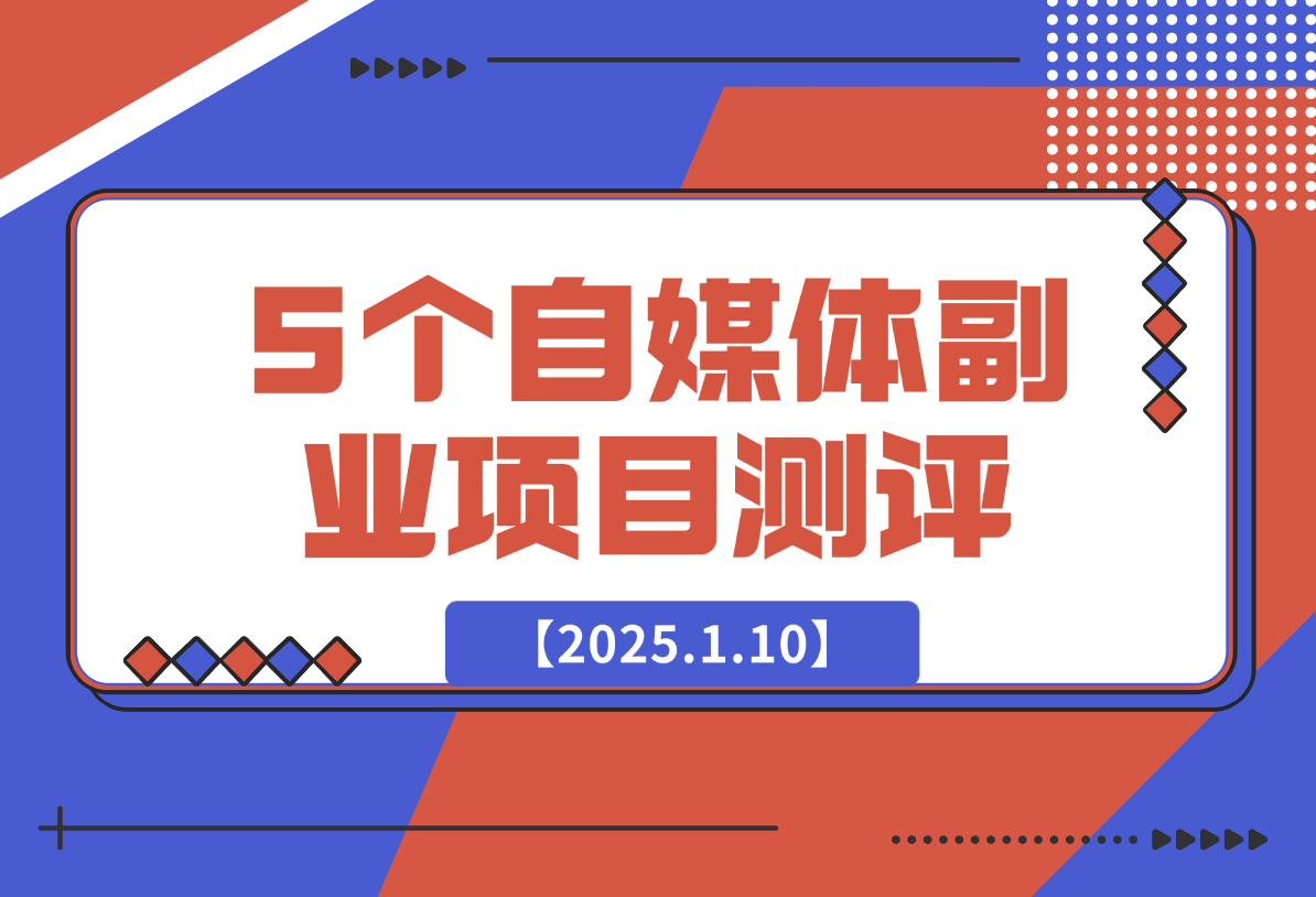 【2025.1.10】适合新手的5个自媒体副业项目测评，全文 1.2w 字详细拆解这五个项目能不能做 （上）-小鱼项目网