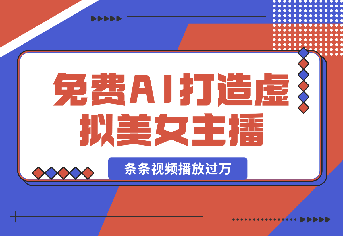 【2025.1.11】用免费AI打造1个虚拟美女主播，用来做口播视频，条条视频播放过万-小鱼项目网