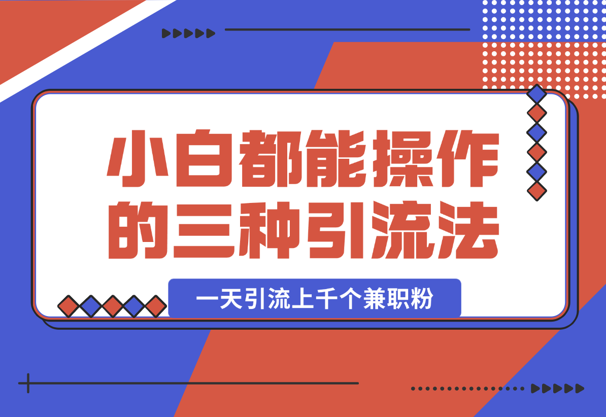 【2025.1.15】小白都能操作的三种兼职粉引流方法，单人操作一天引流上千个兼职粉-小鱼项目网