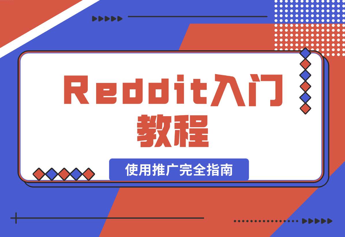 【2025.1.16】Reddit入门教程:从注册到使用推广完全指南-小鱼项目网