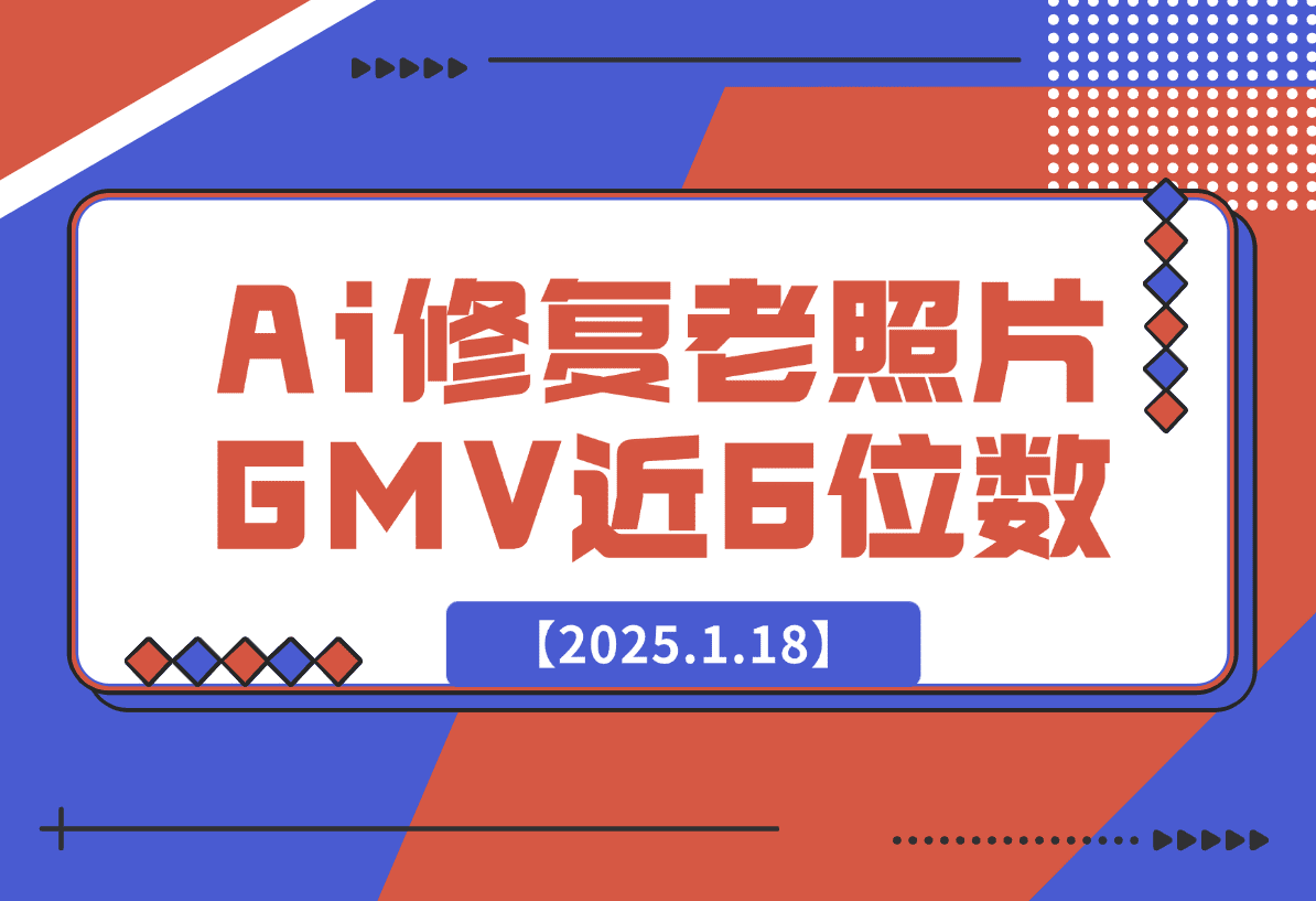 【2025.1.18】Ai修复老照片GMV 近6位数，我做对了什么？-小鱼项目网