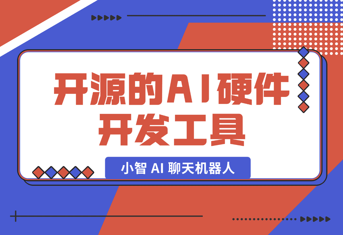 【2025.1.19】开源的AI硬件开发工具，小智 AI 聊天机器人 （XiaoZhi AI Chatbot）-小鱼项目网