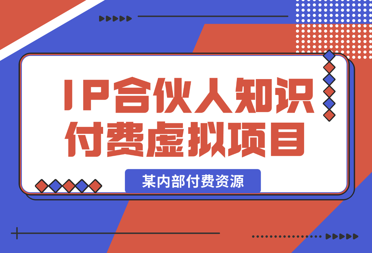 【2025.1.23】某内部付费资源，IP合伙人知识付费虚拟项目-小鱼项目网