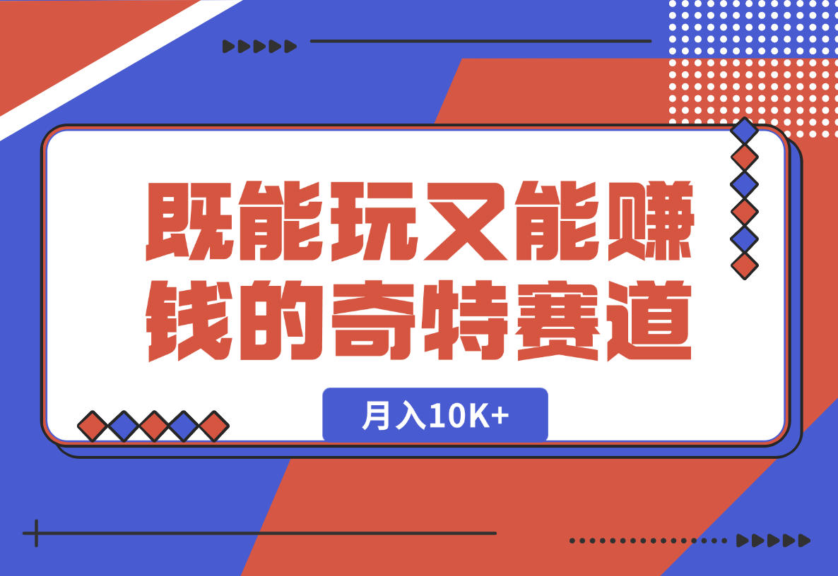 【2025.1.24】月入10K+既能玩又能赚钱的奇特赛道分享-小鱼项目网