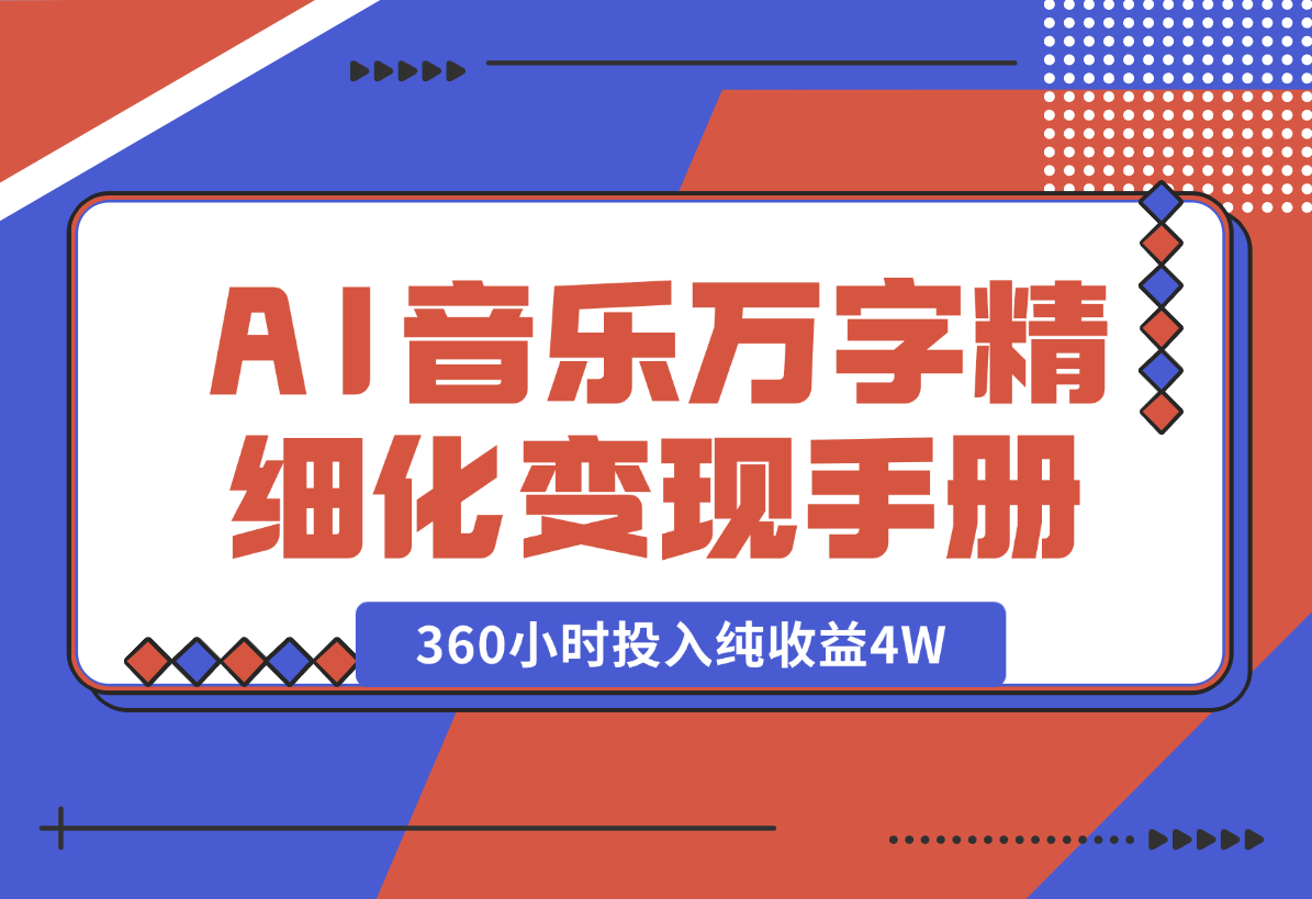 【2025.1.28】AI 音乐万字精细化变现手册（360小时投入纯收益4W）-小鱼项目网