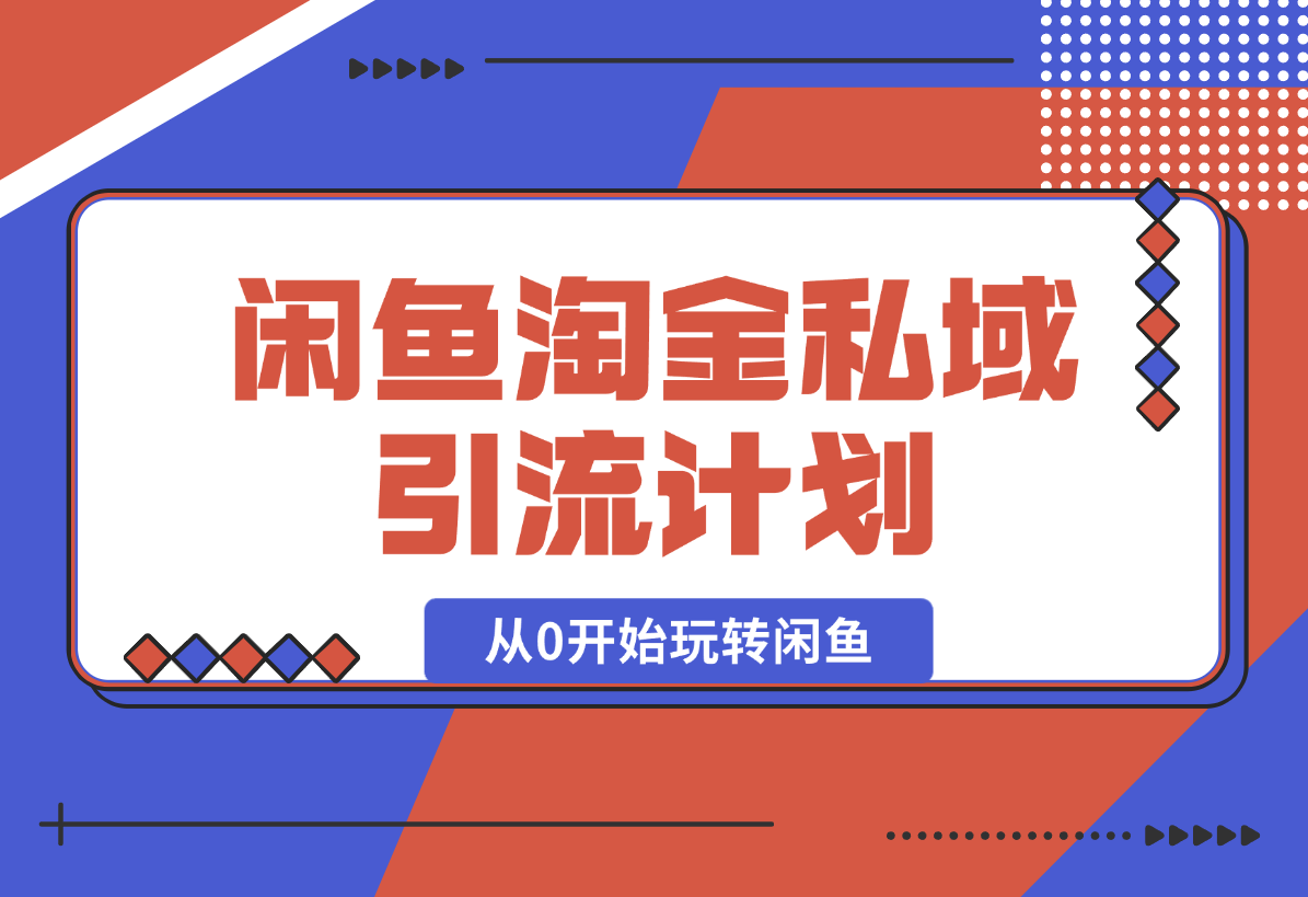 【2025.2.9】闲鱼淘金私域引流计划，从0开始玩转闲鱼，副业也可以挣到全职的工资-小鱼项目网