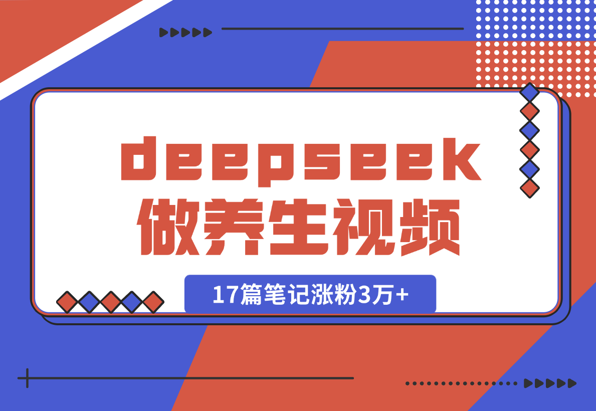 【2025.2.9】利用deepseek做中式养生视频，17篇笔记涨粉3万+，单日变现1k-小鱼项目网