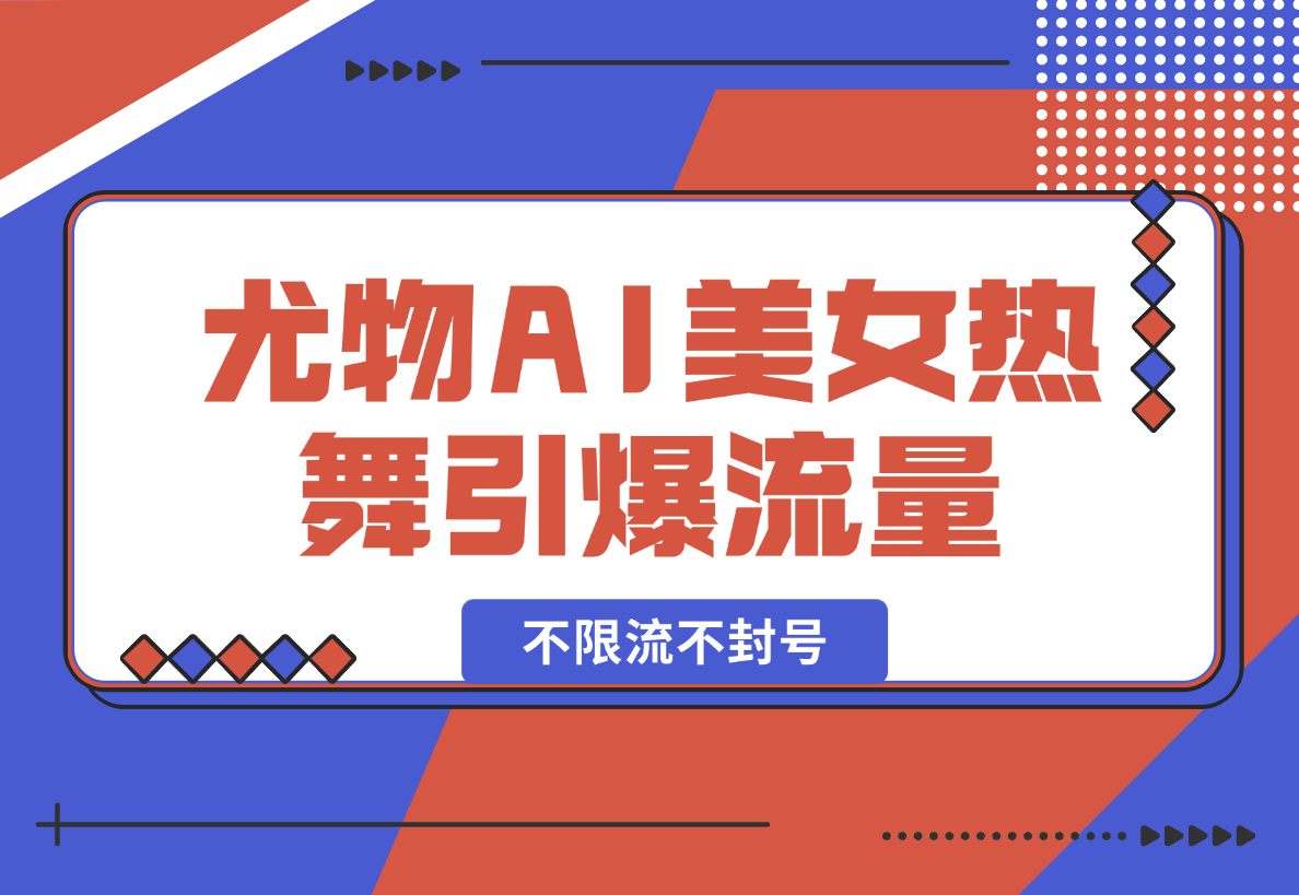 【2025.2.11】尤物计划4.0，AI美女热舞引爆流量，不限流不封号，轻松月入一万+-小鱼项目网