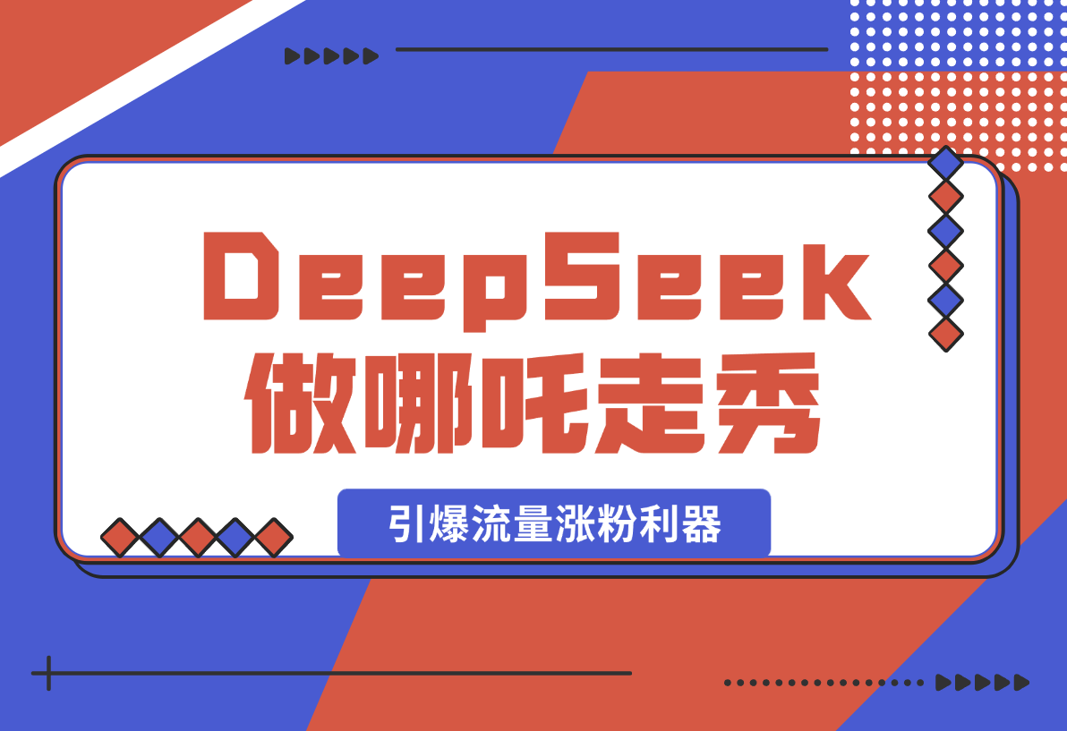 【2025.2.12】用DeepSeek做哪吒走秀视频，引爆流量涨粉利器，单日变现1k-小鱼项目网