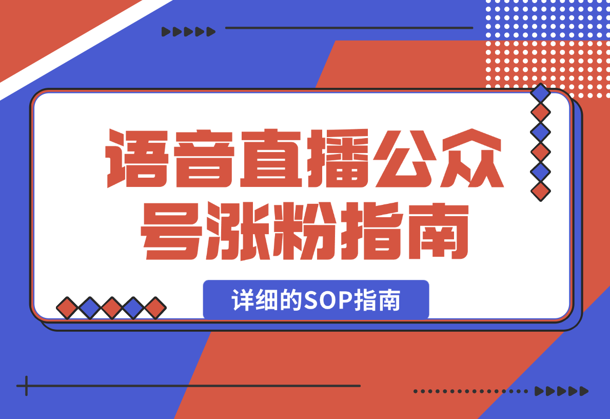 【2025.2.15】语音直播公众号涨粉实战指南，详细的SOP指南-小鱼项目网