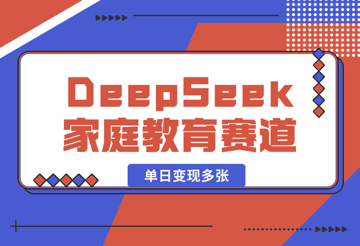 【2025.2.16】用DeepSeek做家庭教育赛道，条条作品上热门，单日变现多张-小鱼项目网