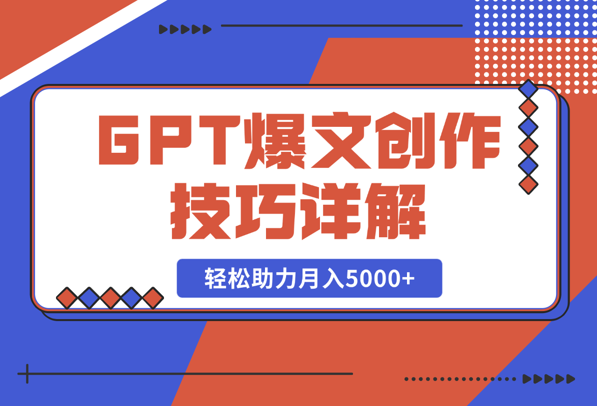 【2025.2.17】GPT爆文创作技巧详解，原创文章实操指南，轻松助力月入5000+-小鱼项目网