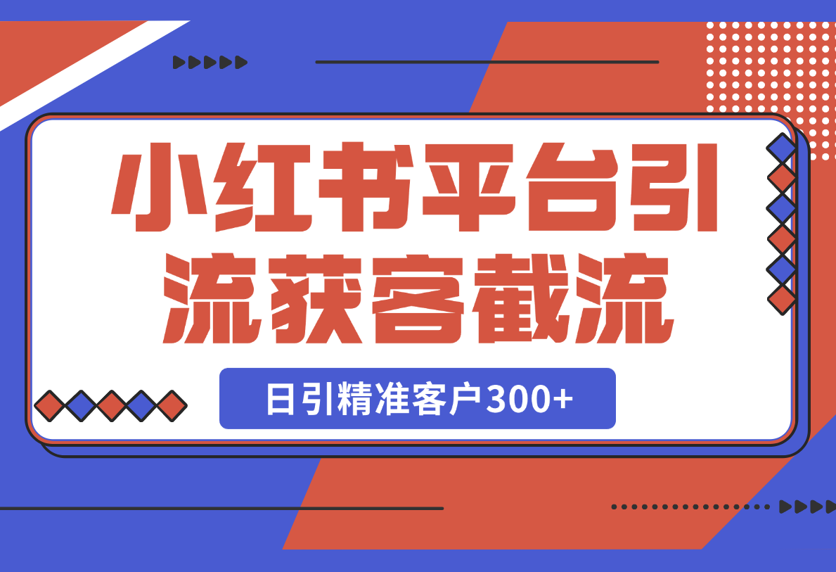 【2025.2.24】小红书平台引流获客截流自热玩法讲解，日引精准客户300+-小鱼项目网