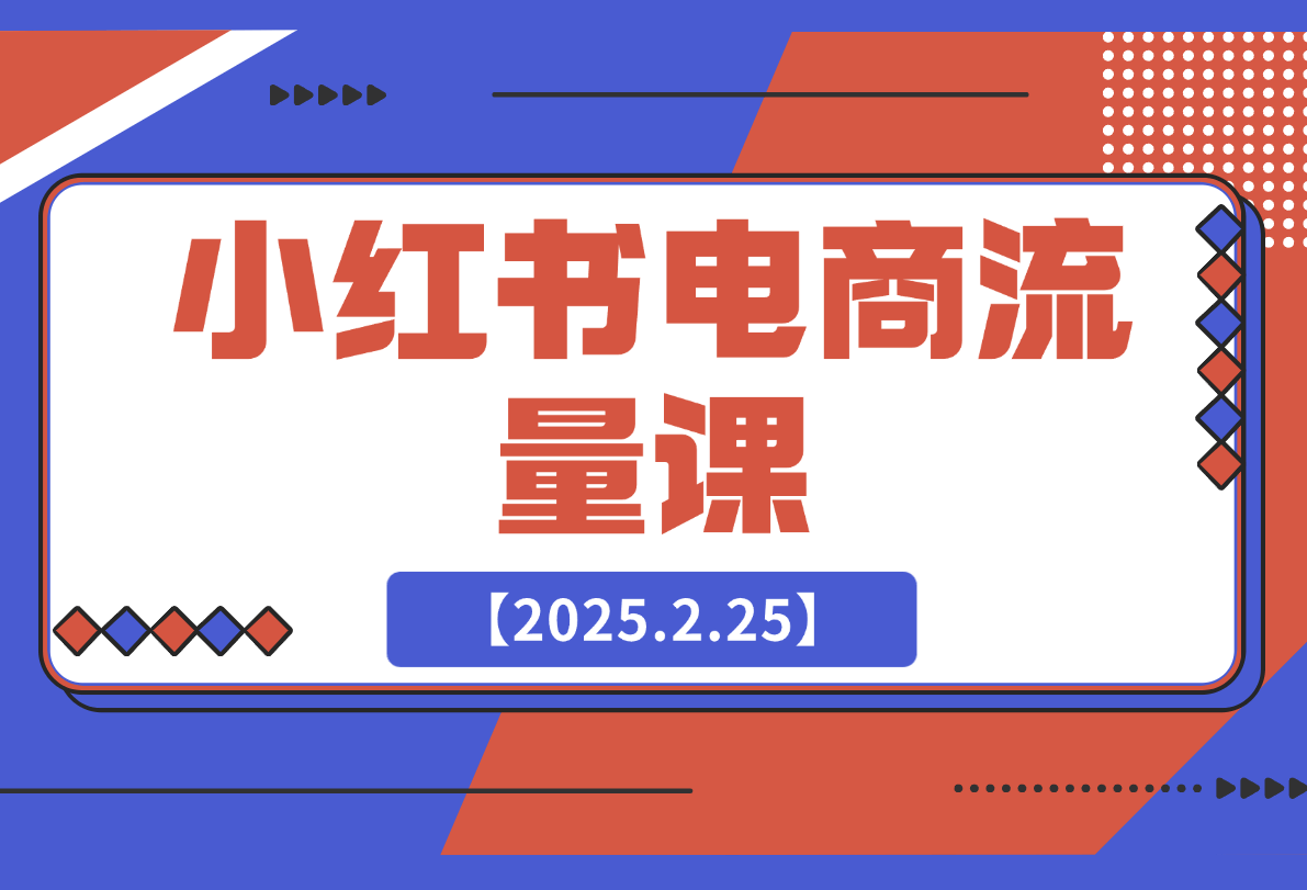 【2025.2.25】小红书电商流量课：揭秘流量来源渠道,掌握爆款笔记推流逻辑,提升店铺曝光-小鱼项目网