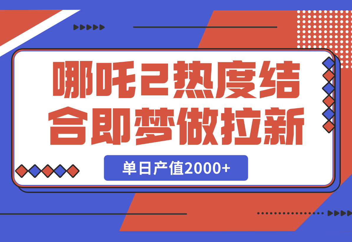 【2025.2.25】用哪吒2热度结合即梦AI做拉新，单日产值2000+，操作简单门槛低-小鱼项目网