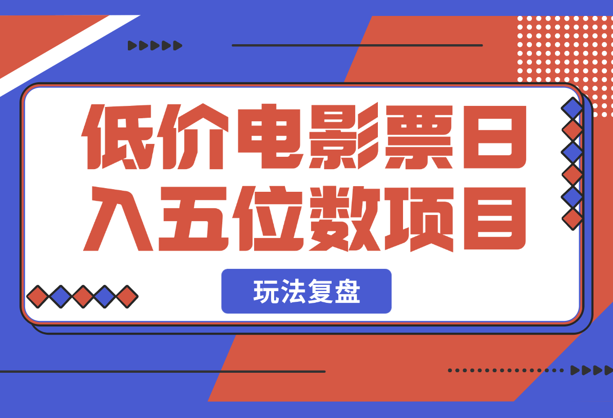 【2025.3.2】低价电影票日入五位数项目玩法复盘 6000字 干货分享-小鱼项目网