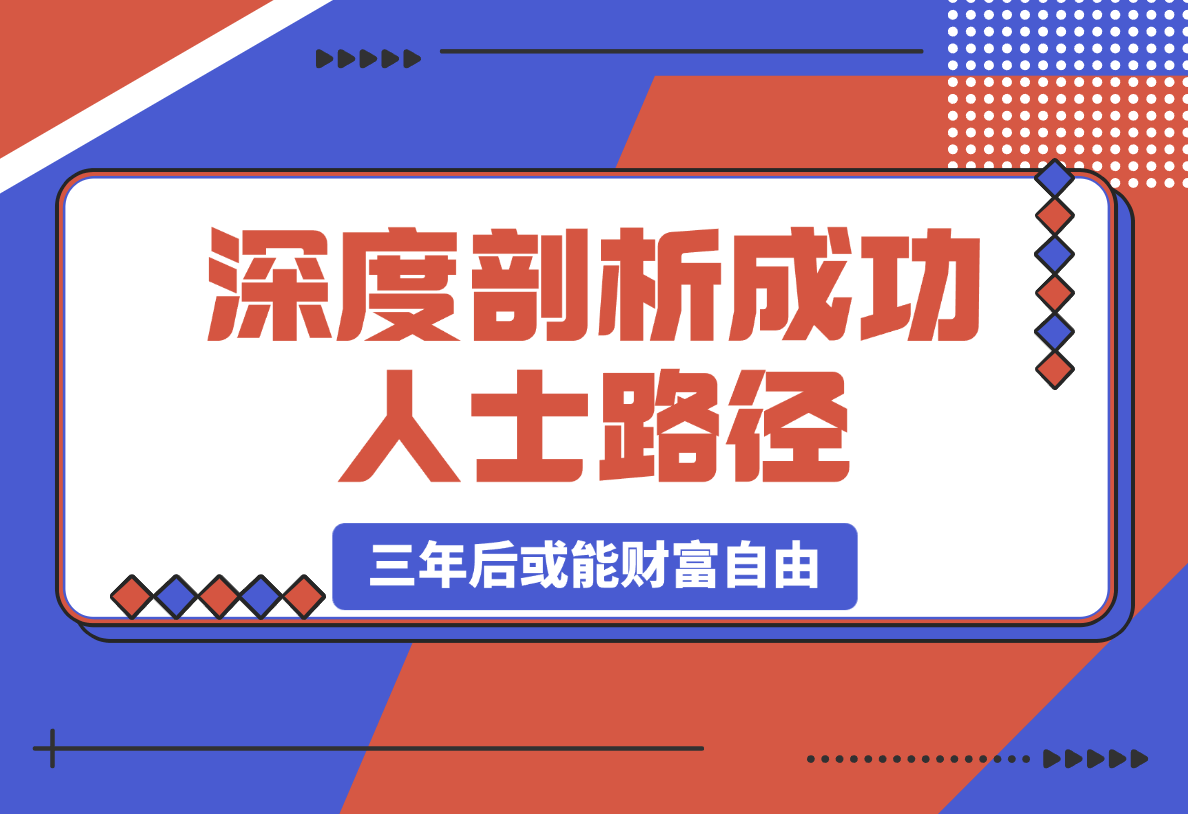 【2025.3.4】深度剖析成功人士路径，学习借鉴，六大人生策略，三年后或能财富自由-小鱼项目网