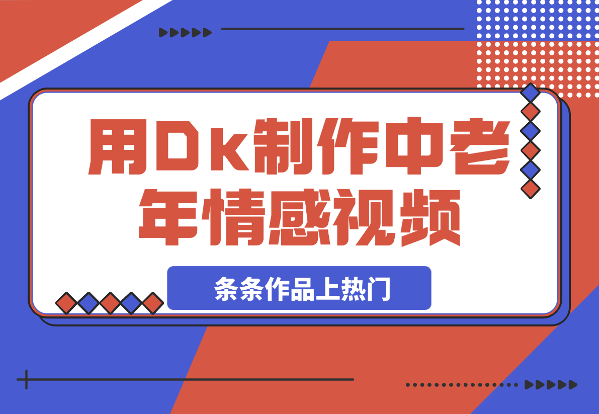 【2025.3.4】用Dk制作中老年情感视频，一个被严重低估的赛道，条条作品上热门-小鱼项目网