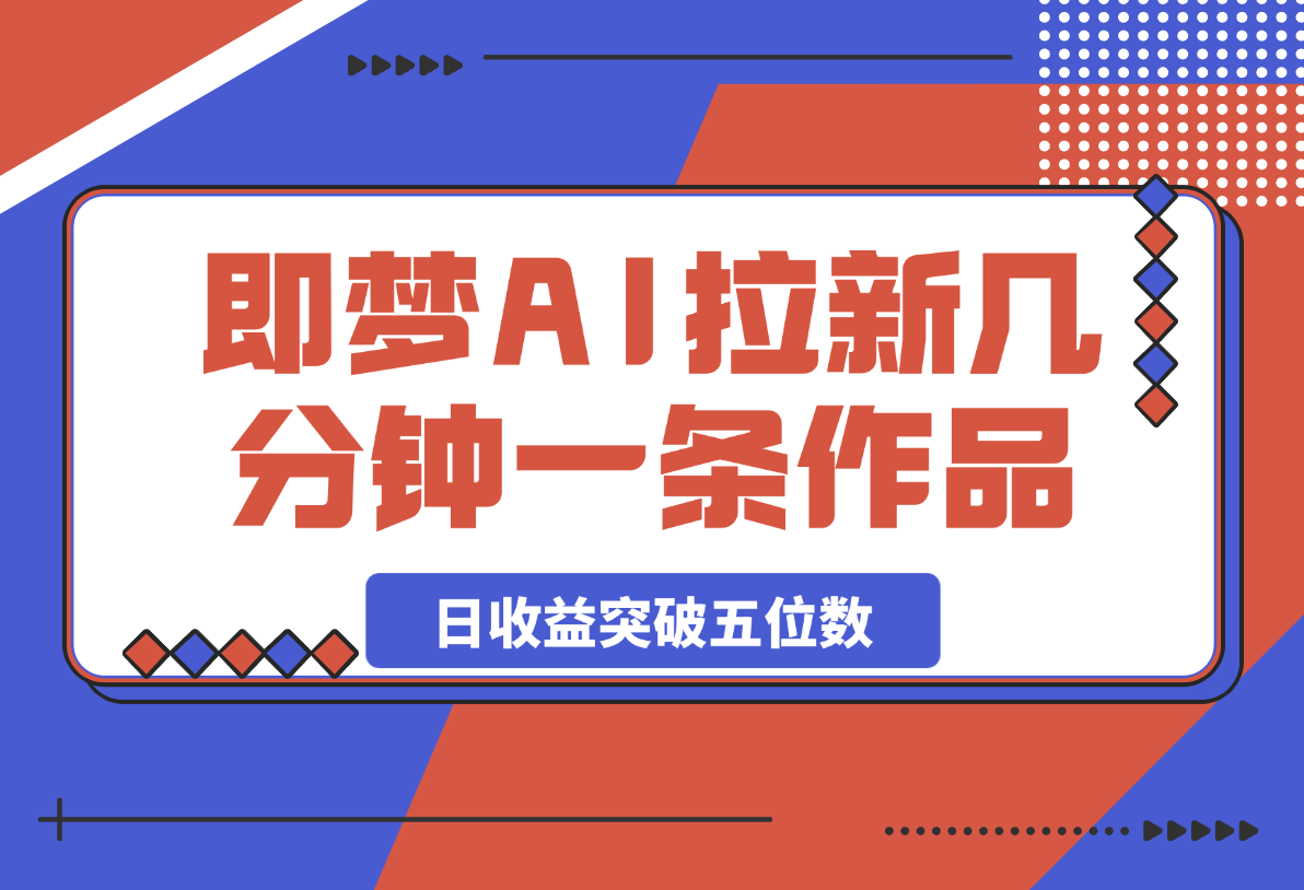 【2025.3.6】即梦AI拉新，几分钟一条原创作品，全职干单日收益突破五位数-小鱼项目网