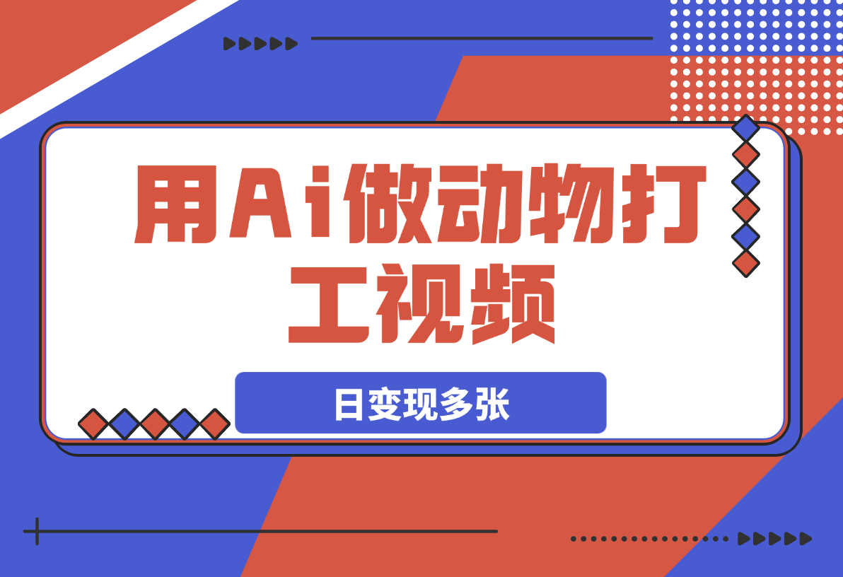 【2025.3.6】用Ai做动物打工视频，千万播放量爆款视频，日变现多张-小鱼项目网