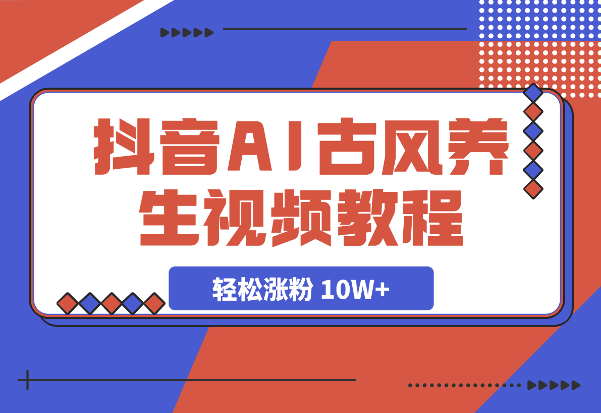 【2025.3.8】抖音AI古风养生视频教程日入五张 轻松涨粉 10W+ -小鱼项目网