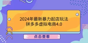 【2024.9.27】2024年最新暴力起店玩法，拼多多虚拟电商4.0，24小时实现成交-小鱼项目网