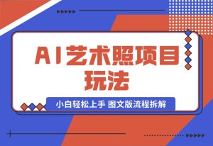 【2024.9.30】AI艺术照项目玩法，小白轻松上手， 图文版流程拆解-小鱼项目网