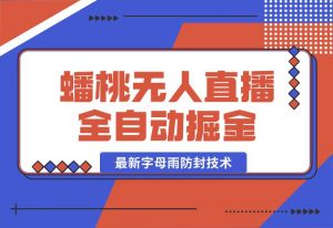 【2024.10.02】蟠桃无人直播间，24小时全自动掘金+最新字母雨防封技术-小鱼项目网