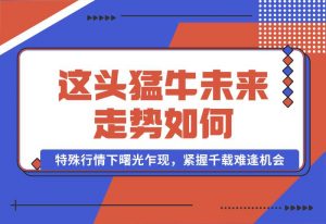 【2024.10.01】这头猛牛未来走势如何？答案揭晓，特殊行情下曙光乍现，紧握千载难逢机会-小鱼项目网