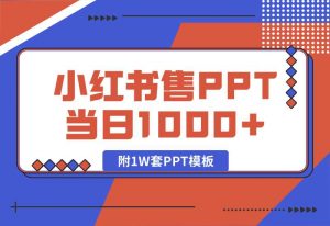 【2024.10.04】快速上手！小红书简单售卖PPT，当日变现1000+，就靠它(附1W套PPT模板)-小鱼项目网