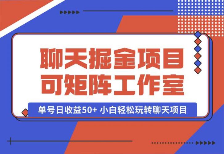 【2024.10.06】聊天掘金项目，可矩阵，适合工作室/个人实操 单号日收益50+ 小白轻松玩转聊天项目-小鱼项目网