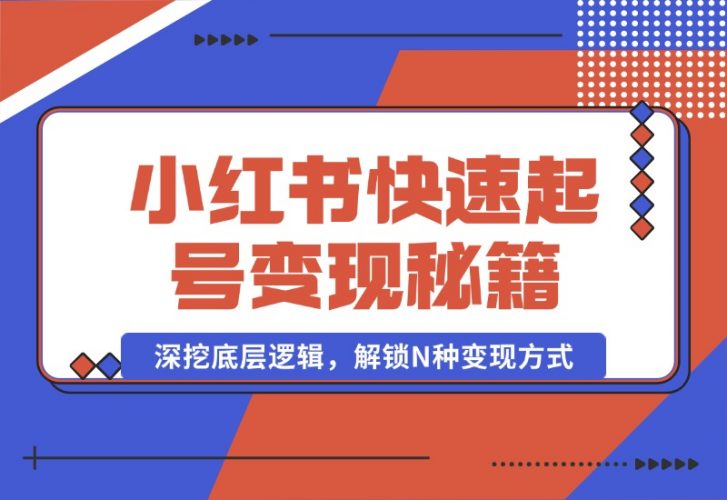 【2024.10.09】小红书快速起号变现秘籍：深挖底层逻辑，解锁N种变现方式-小鱼项目网