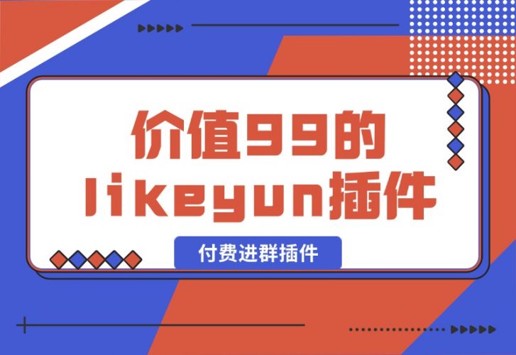 【2024.10.09】市场价值99的likeyun付费进群插件-小鱼项目网