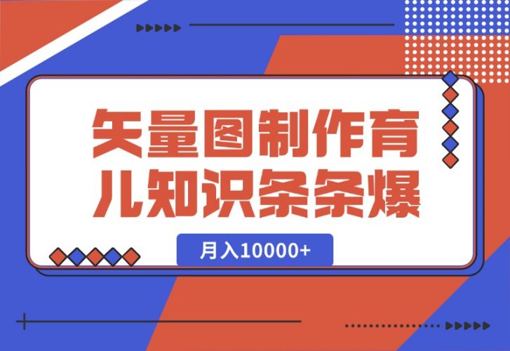 【2024.10.10】矢量图制作育儿知识，条条爆款，月入10000+-小鱼项目网