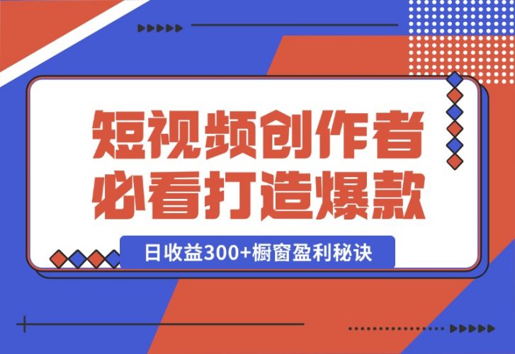 【2024.10.15】短视频创作者必看：从零开始打造爆款视频教程，日收益300+橱窗盈利秘诀-小鱼项目网