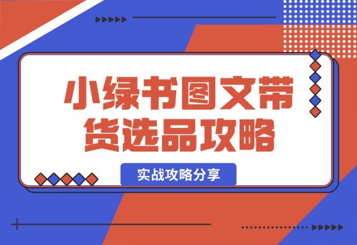 【2024.10.15】小绿书图文带货，如何选品才能脱颖而出，实战攻略分享！-小鱼项目网