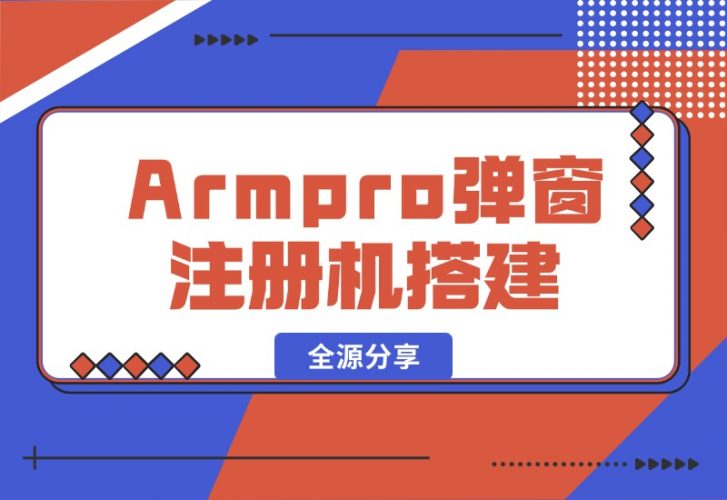 【2024.10.16】Armpro弹窗注册机搭建全源分享-小鱼项目网