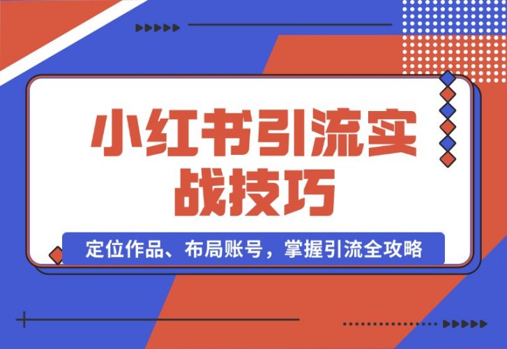 【2024.10.16】小红书引流实战技巧：定位作品、布局账号，掌握引流全攻略-小鱼项目网