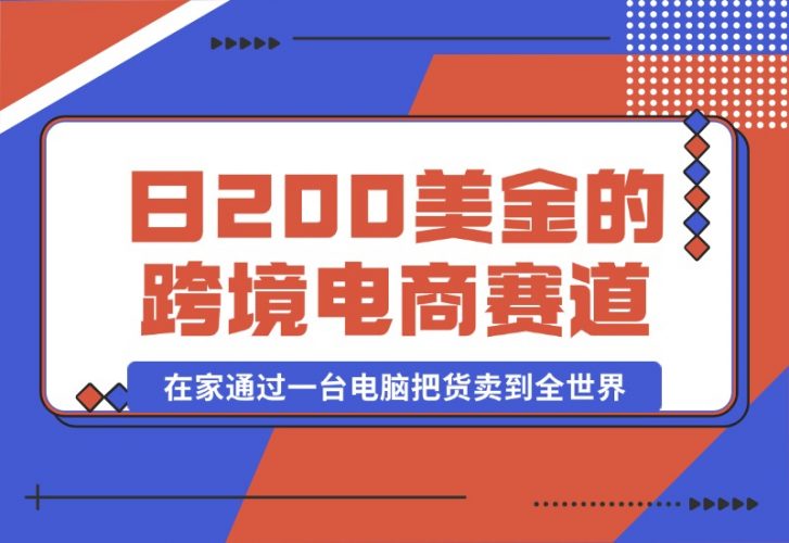 【2024.10.16】日赚200美金的跨境电商赛道，如何在家通过一台电脑把货卖到全世界！-小鱼项目网