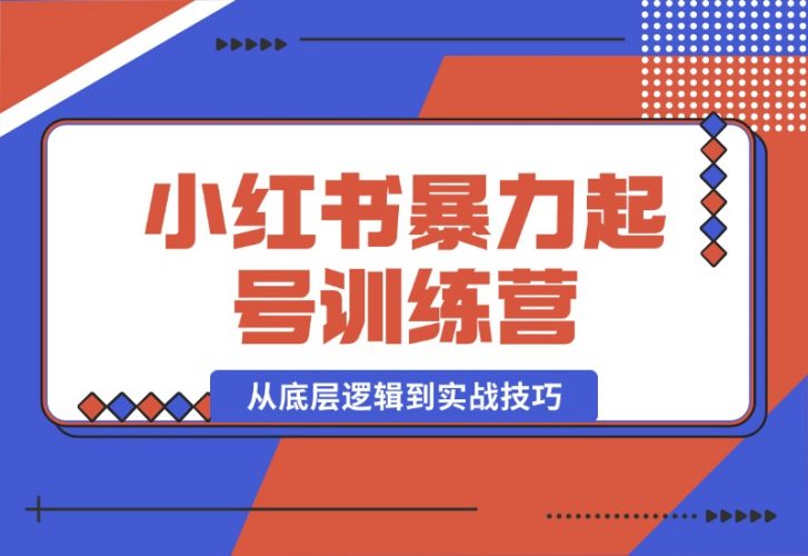 【2024.10.17】小红书暴力起号训练营，从底层逻辑到实战技巧，助你快速入门打造爆款-小鱼项目网