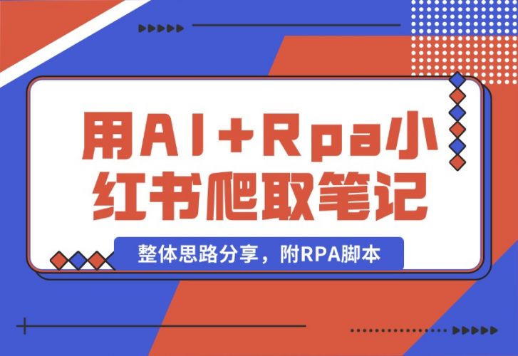 【2024.10.19】用AI+Rpa从小红书爬取笔记，自动提取内容，自动改成小绿书，并自动发布整体思路分享，附RPA脚本-小鱼项目网