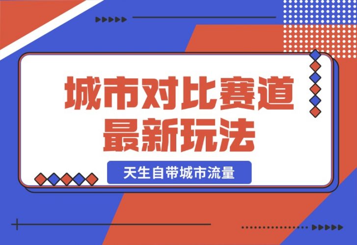 【2024.10.20】城市对比赛道最新玩法，制造对比引发共鸣，天生自带城市流量-小鱼项目网