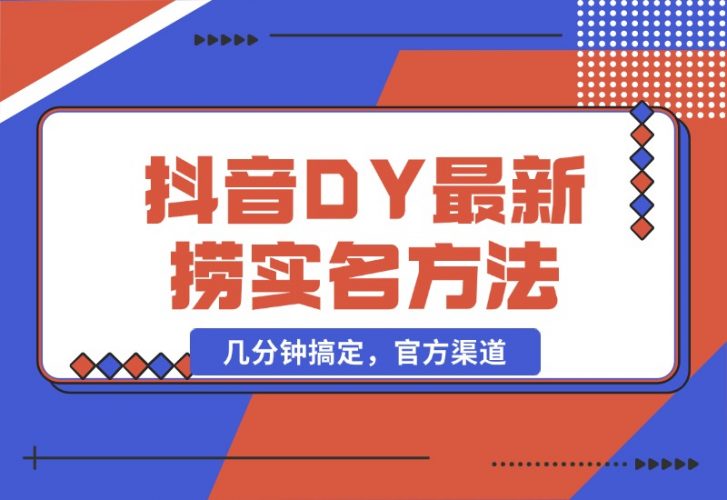 【2024.10.21】抖音DY最新捞实名方法，几分钟搞定，官方渠道-小鱼项目网